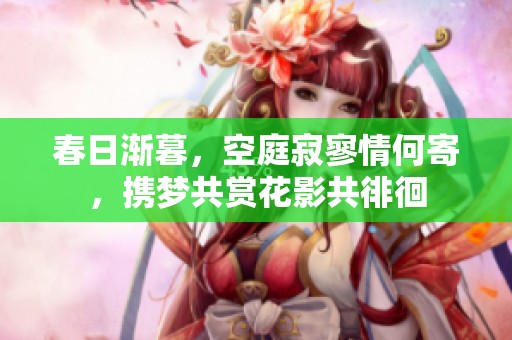 春日渐暮，空庭寂寥情何寄，携梦共赏花影共徘徊