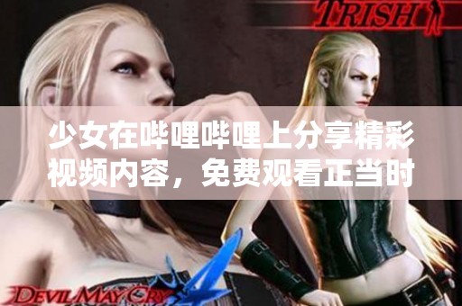 少女在哔哩哔哩上分享精彩视频内容，免费观看正当时！