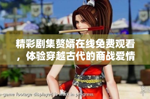 精彩剧集赘婿在线免费观看，体验穿越古代的商战爱情！