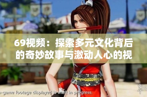 69视频：探索多元文化背后的奇妙故事与激动人心的视觉体验