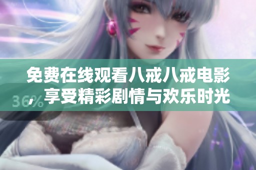 免费在线观看八戒八戒电影，享受精彩剧情与欢乐时光的最佳选择