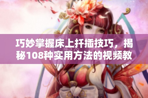 巧妙掌握床上扦插技巧，揭秘108种实用方法的视频教程