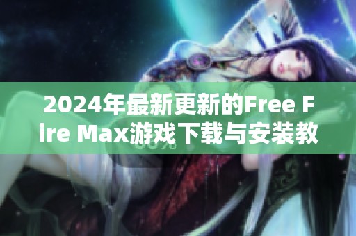 2024年最新更新的Free Fire Max游戏下载与安装教程解析