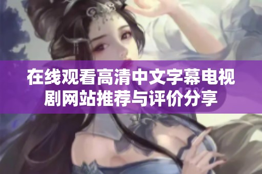 在线观看高清中文字幕电视剧网站推荐与评价分享