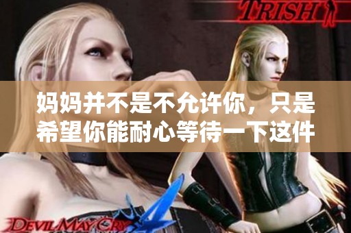 妈妈并不是不允许你，只是希望你能耐心等待一下这件事情