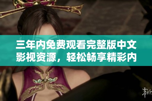 三年内免费观看完整版中文影视资源，轻松畅享精彩内容