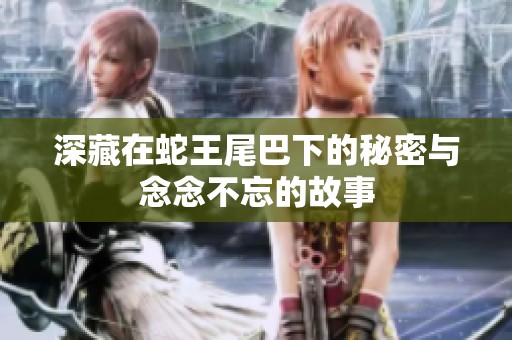深藏在蛇王尾巴下的秘密与念念不忘的故事