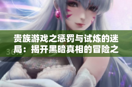 贵族游戏之惩罚与试炼的迷局：揭开黑暗真相的冒险之旅