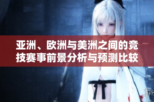 亚洲、欧洲与美洲之间的竞技赛事前景分析与预测比较