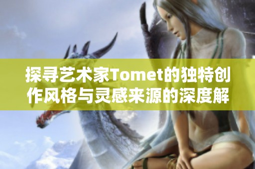 探寻艺术家Tomet的独特创作风格与灵感来源的深度解读