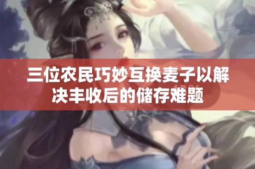三位农民巧妙互换麦子以解决丰收后的储存难题