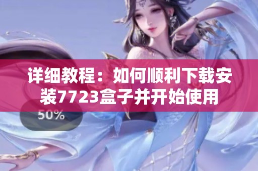 详细教程：如何顺利下载安装7723盒子并开始使用