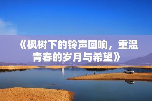 《枫树下的铃声回响，重温青春的岁月与希望》