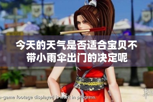 今天的天气是否适合宝贝不带小雨伞出门的决定呢