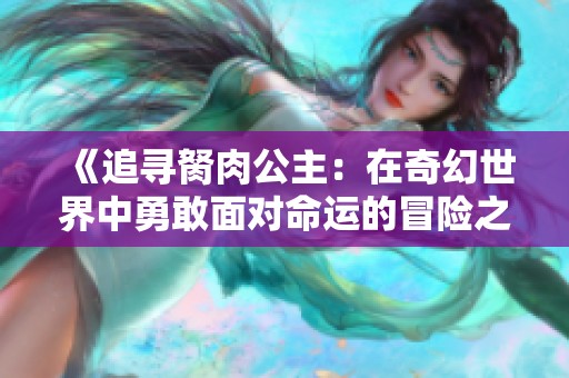 《追寻胬肉公主：在奇幻世界中勇敢面对命运的冒险之旅》