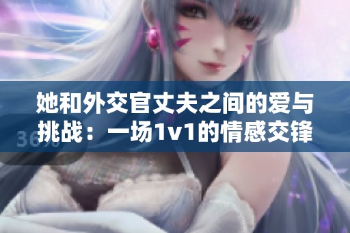 她和外交官丈夫之间的爱与挑战：一场1v1的情感交锋