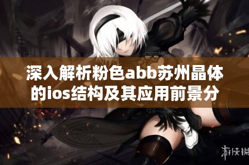 深入解析粉色abb苏州晶体的ios结构及其应用前景分析