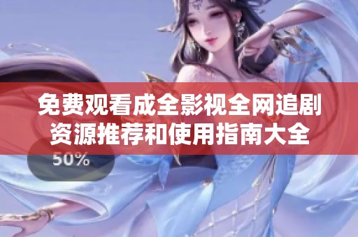 免费观看成全影视全网追剧资源推荐和使用指南大全