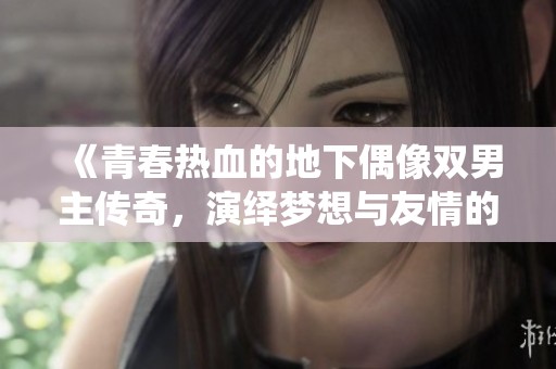 《青春热血的地下偶像双男主传奇，演绎梦想与友情的精彩故事》