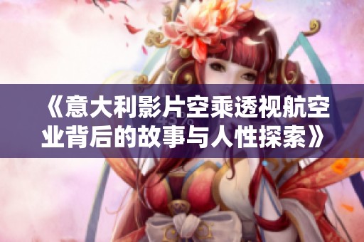 《意大利影片空乘透视航空业背后的故事与人性探索》