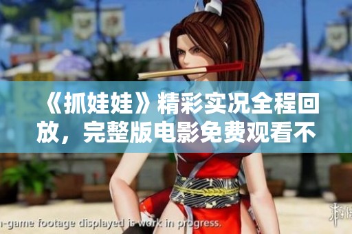 《抓娃娃》精彩实况全程回放，完整版电影免费观看不容错过