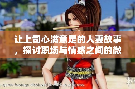 让上司心满意足的人妻故事，探讨职场与情感之间的微妙关系