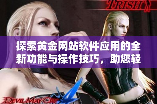 探索黄金网站软件应用的全新功能与操作技巧，助您轻松掌握投资黄金的艺术