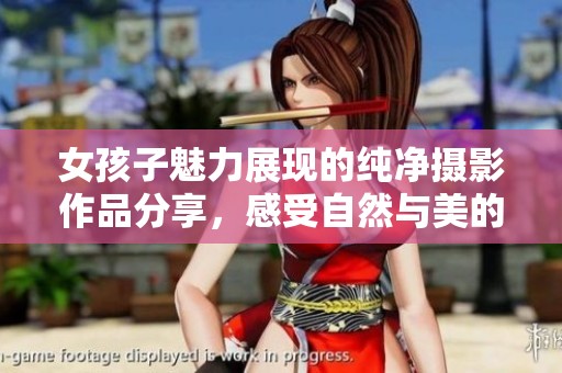 女孩子魅力展现的纯净摄影作品分享，感受自然与美的结合