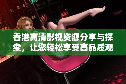 香港高清影视资源分享与探索，让您轻松享受高品质观影体验