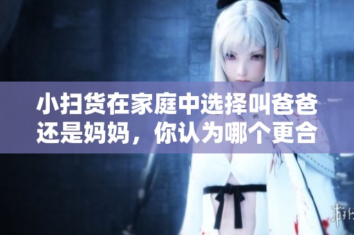 小扫货在家庭中选择叫爸爸还是妈妈，你认为哪个更合适呢