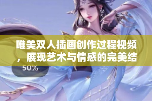 唯美双人插画创作过程视频，展现艺术与情感的完美结合