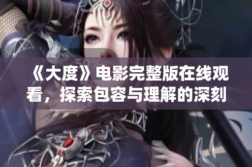 《大度》电影完整版在线观看，探索包容与理解的深刻故事和精彩演绎