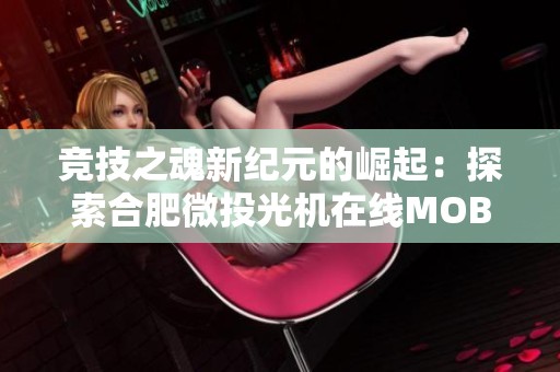 竞技之魂新纪元的崛起：探索合肥微投光机在线MOBA游戏的魅力