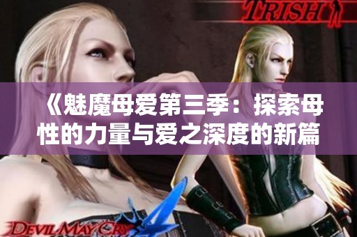 《魅魔母爱第三季：探索母性的力量与爱之深度的新篇章》
