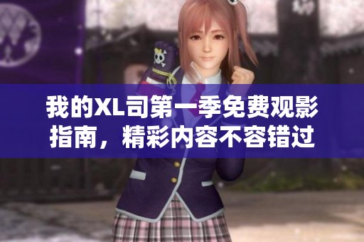 我的XL司第一季免费观影指南，精彩内容不容错过