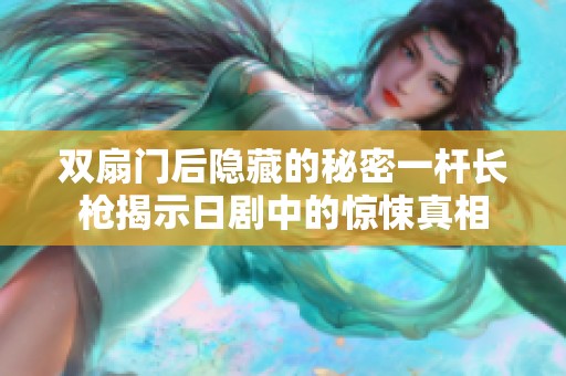 双扇门后隐藏的秘密一杆长枪揭示日剧中的惊悚真相