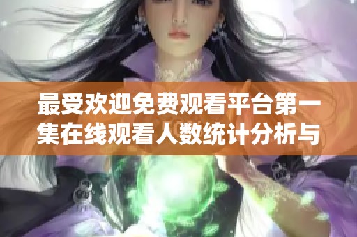 最受欢迎免费观看平台第一集在线观看人数统计分析与揭秘
