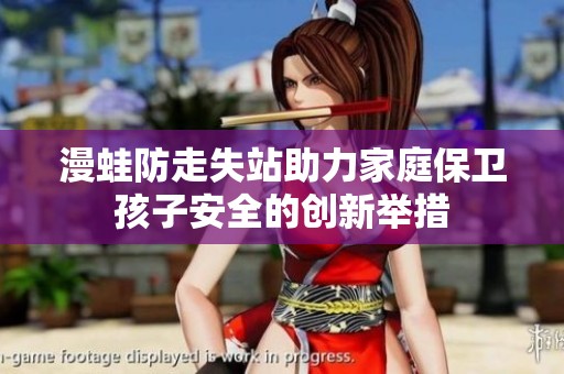 漫蛙防走失站助力家庭保卫孩子安全的创新举措