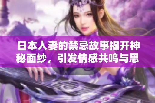 日本人妻的禁忌故事揭开神秘面纱，引发情感共鸣与思考