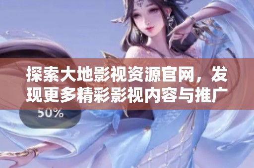 探索大地影视资源官网，发现更多精彩影视内容与推广活动