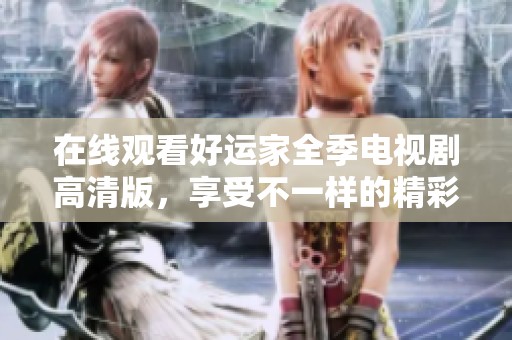 在线观看好运家全季电视剧高清版，享受不一样的精彩故事体验