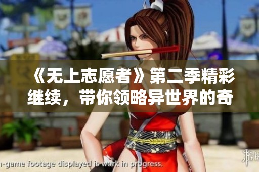 《无上志愿者》第二季精彩继续，带你领略异世界的奇幻冒险之旅