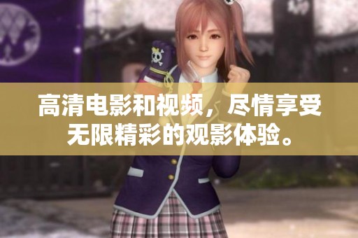 高清电影和视频，尽情享受无限精彩的观影体验。