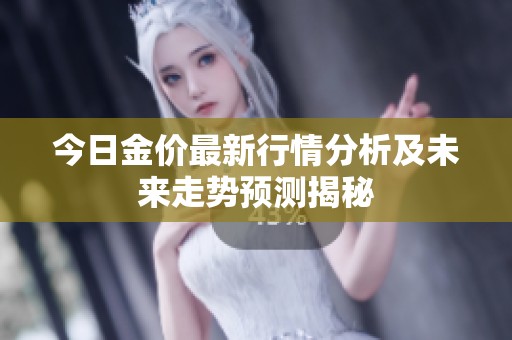 今日金价最新行情分析及未来走势预测揭秘