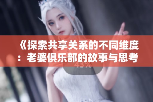《探索共享关系的不同维度：老婆俱乐部的故事与思考》