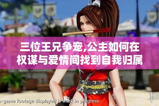 三位王兄争宠,公主如何在权谋与爱情间找到自我归属