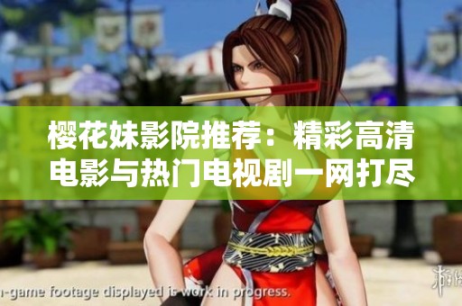 樱花妹影院推荐：精彩高清电影与热门电视剧一网打尽