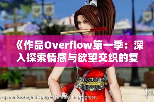 《作品Overflow第一季：深入探索情感与欲望交织的复杂故事》