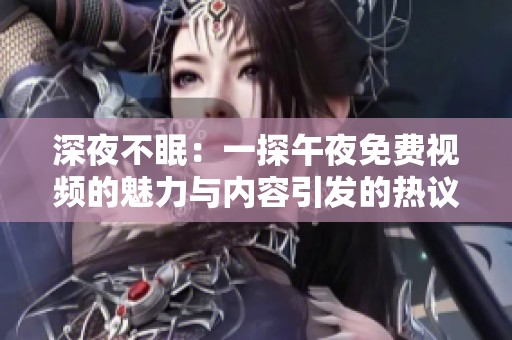 深夜不眠：一探午夜免费视频的魅力与内容引发的热议