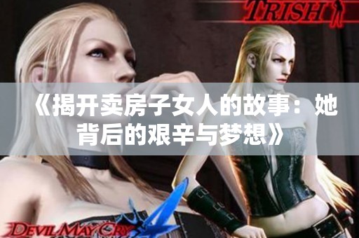 《揭开卖房子女人的故事：她背后的艰辛与梦想》